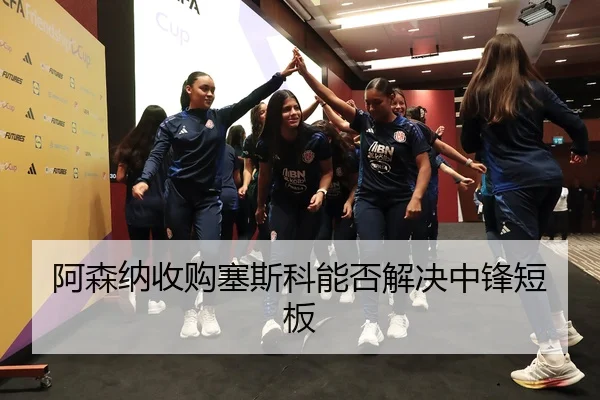 阿森纳收购塞斯科能否解决中锋短板