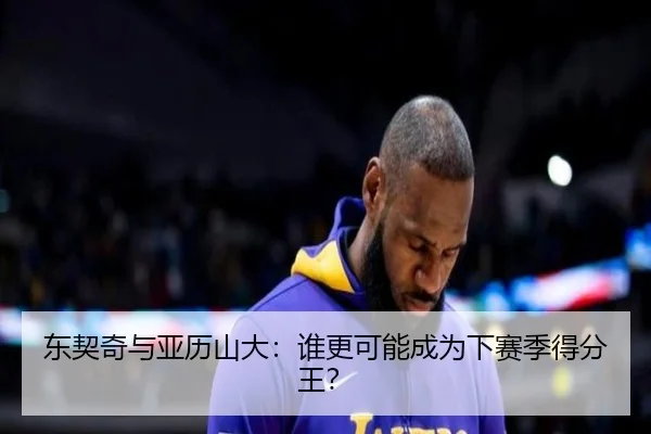 东契奇与亚历山大：谁更可能成为下赛季得分王？