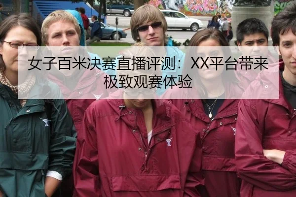 女子百米决赛直播评测：XX平台带来极致观赛体验