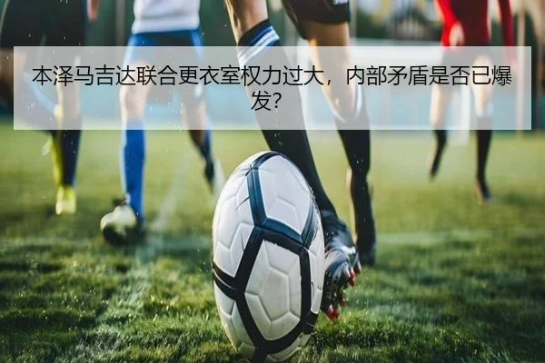 本泽马吉达联合更衣室权力过大，内部矛盾是否已爆发？